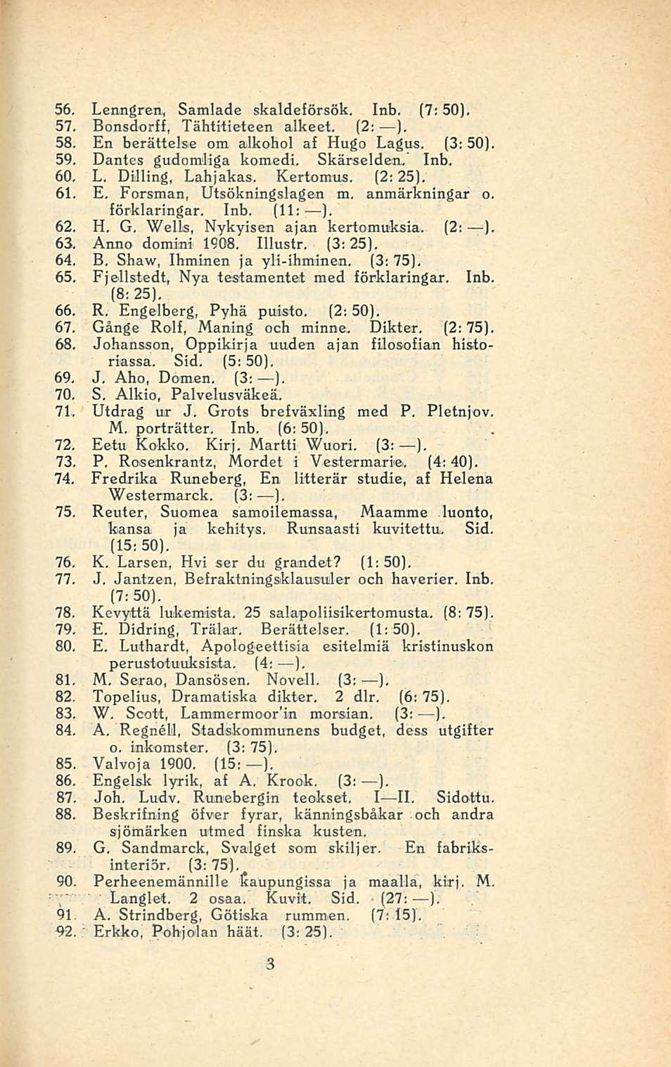 56. Lenngren, Samlade skaldeförsök. Inb. (7; 50), 57. Bonsdorff, Tähtitieteen alkeet. (2: ). 58. En berättelse om alkohol af Hugo Lagus. (3: 50). 59. Dantes gudomliga komedi, Skärselden. Inb. 60. L. Dilling, Lahjakas, Kertomus, (2; 25).