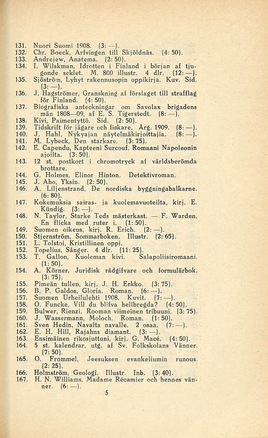 131. Nuori Suomi 1908, (3; ). 132. Chr, Boeck, Arfvingen tili Skjöldnäs, (4: 50). 133. Andre)ew, Anatema. (2: 50). 134. I, Wilskman, Idrotten i Finland i början af tjugonde seklet, M, 800 illustr.