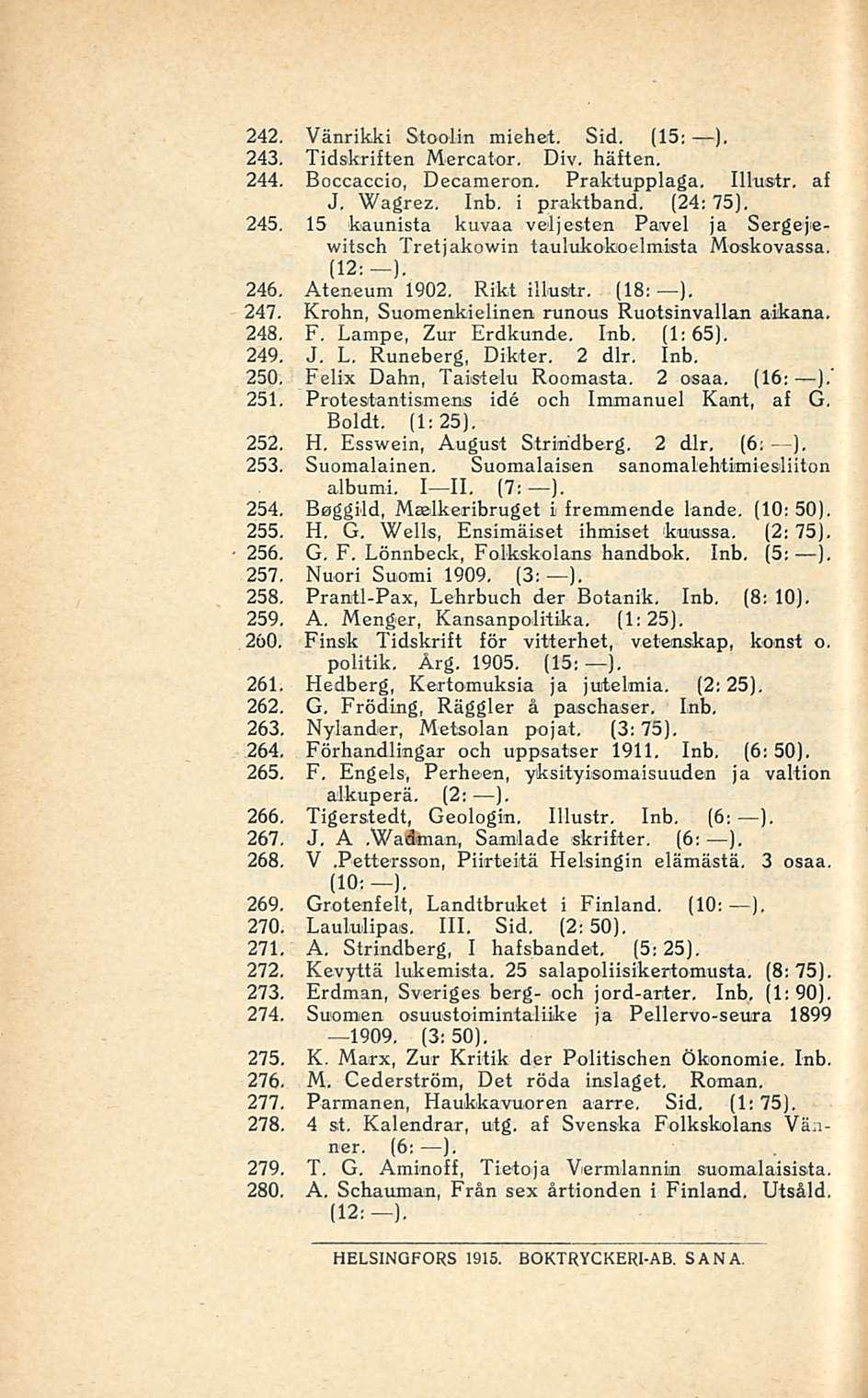 242. Vänrikki Stoolin miehet, Sid. (15; ). 243. Tidskriften Mercator. Div. häften. 244. Boccaccio, Decameron. Praktupplaga. Illustr. af J, Wagrez, Inb, i praktband, (24; 75). 245.