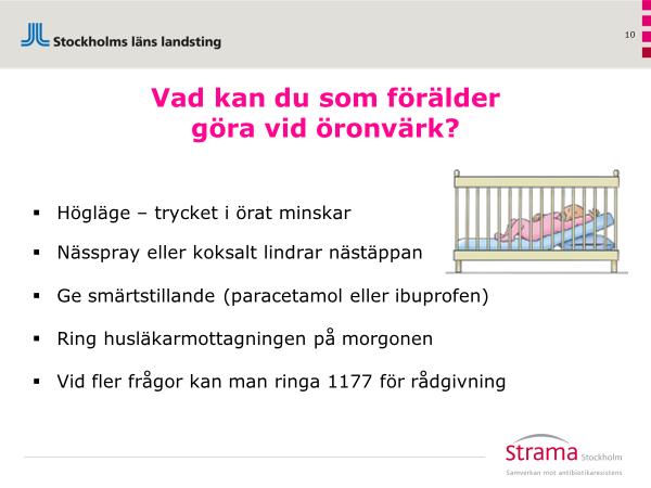 Bild 10 Hjälptext till bild 10 De åtgärder som beskrivs nedan kan man rekommendera föräldrarna att börja med om de misstänker öronvärk/inflammation: Högläge: Gör att trycket i örat minskar och det