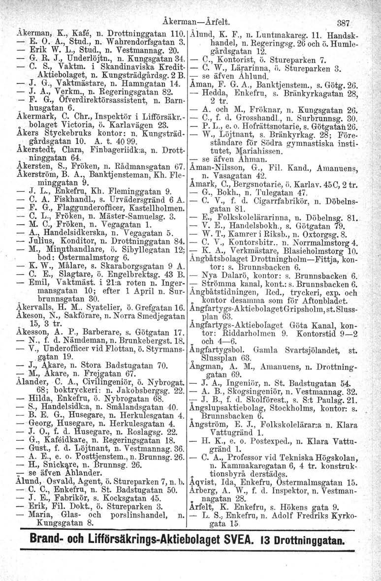 ÅkermanArfelt. 387 Åkerman, K., Kafe, n. Drottninggatan 110. Ålund, K. F., n. Luntmakareg. 11. 'Handsk E. O. A., Stud., n. Wahrendorfsgatan 3., handel, n, Regeringsg. 26 och ö. Humle Erik W. L., Stud., n. Vestmannag.