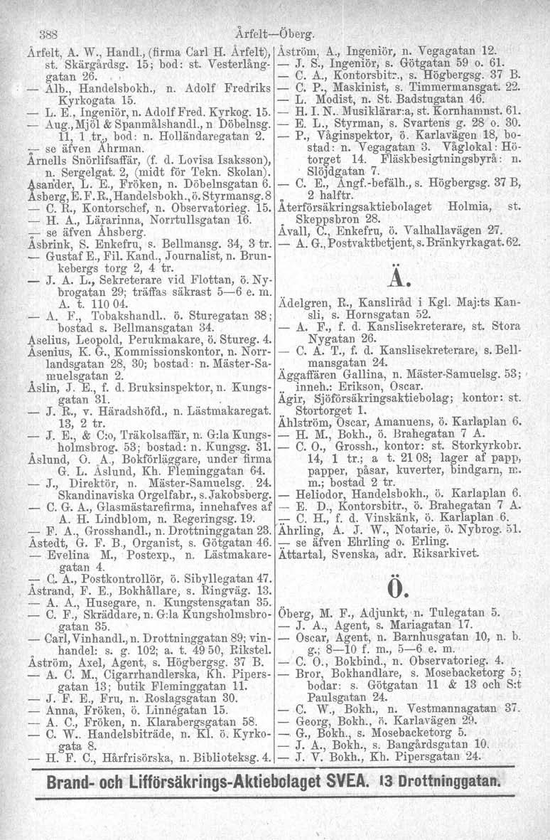 o gatan 24. 388 ÅrfeltÖberg. Ärfelt, A. W., Handl., (firma Carl H. Årfelt), Åström, A., Ingeniör, n. Vegagatan 12. st. Skärgårdsg. 15; bod: st. Vesterlång J. S., Ingeniör, s. Götgatan 59 o. 61.