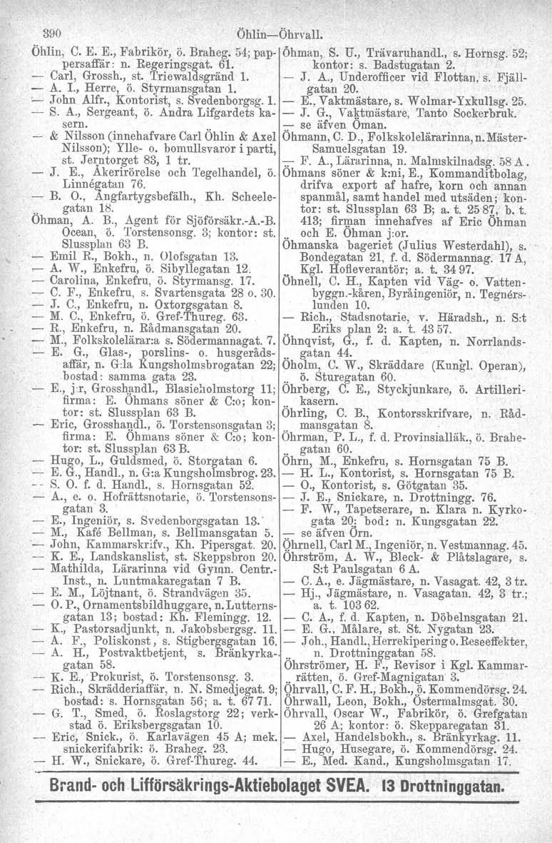 390 ÖhlinsÖhrvall. Öhlin, C. E. E., Fabrikör, ö. Braheg. 54; pap Öhman.. S. U., 'I'rävaruhandl., s. Hornsg, 52; persaffär n. Regeringsgat. 61. kontor: s. Badstugatan 2. Carl, Grossh., st.