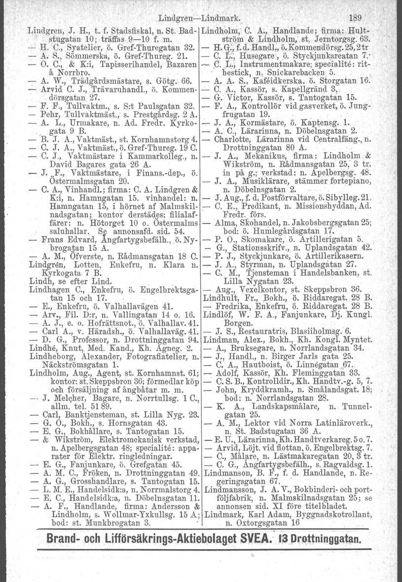 Lindgren-e-Lindmark. 189 Lindgren, J.H., t..f. Stadsflskal, n. St. Bad- Lindholm" C. A;, Handlande; firma: Hultstugatan 10; träffas.~-10 f. m. strpm& Lindholm,' st, Jerritorgsg.63.,-- H. C., Syatelier, ö.