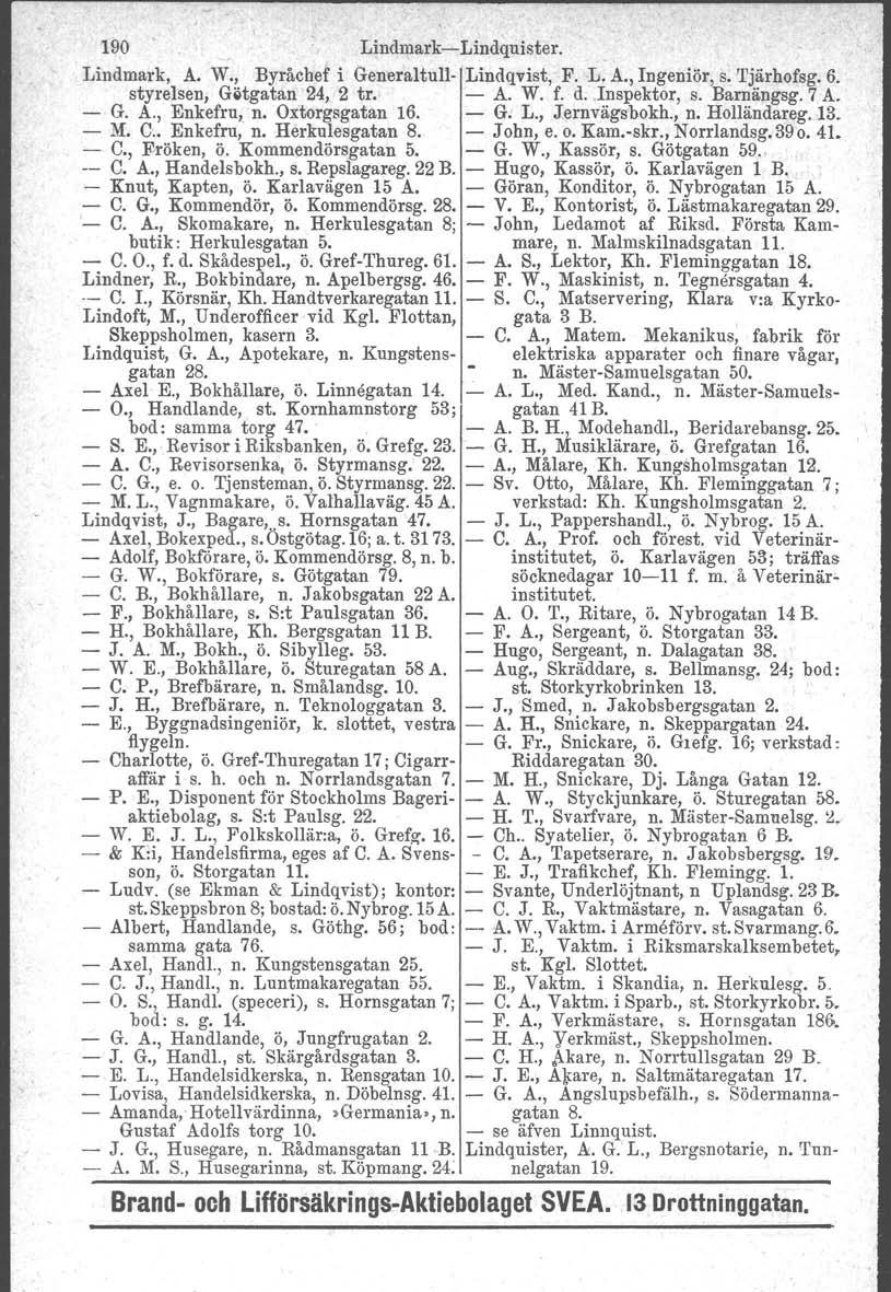 190 Lindmark-Lindquister. Lindmark, A. W., Byråchef i Generaltull- Lindqvist, F. L. A., Ingeniör, s. Tjärhofsg. 6. styrelsen, Gstgatan 24, 2 tro - A. W. f. d. Inspektor, s. Barnängsg. 7 A. - G. A., Enkefru, n.