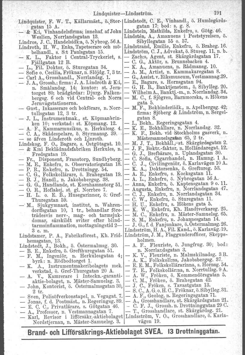 Lindquister-Lindsström. 191 Lindquister, F. W. T., Källarmäst., ö.,stor Lindstedt, C. E., Vinhandl., ö."humlegårdsgatan 15 A. gatan 17; bod: s. g. 8. " _,& K:i, Vinhandelsfirma; innehaf.