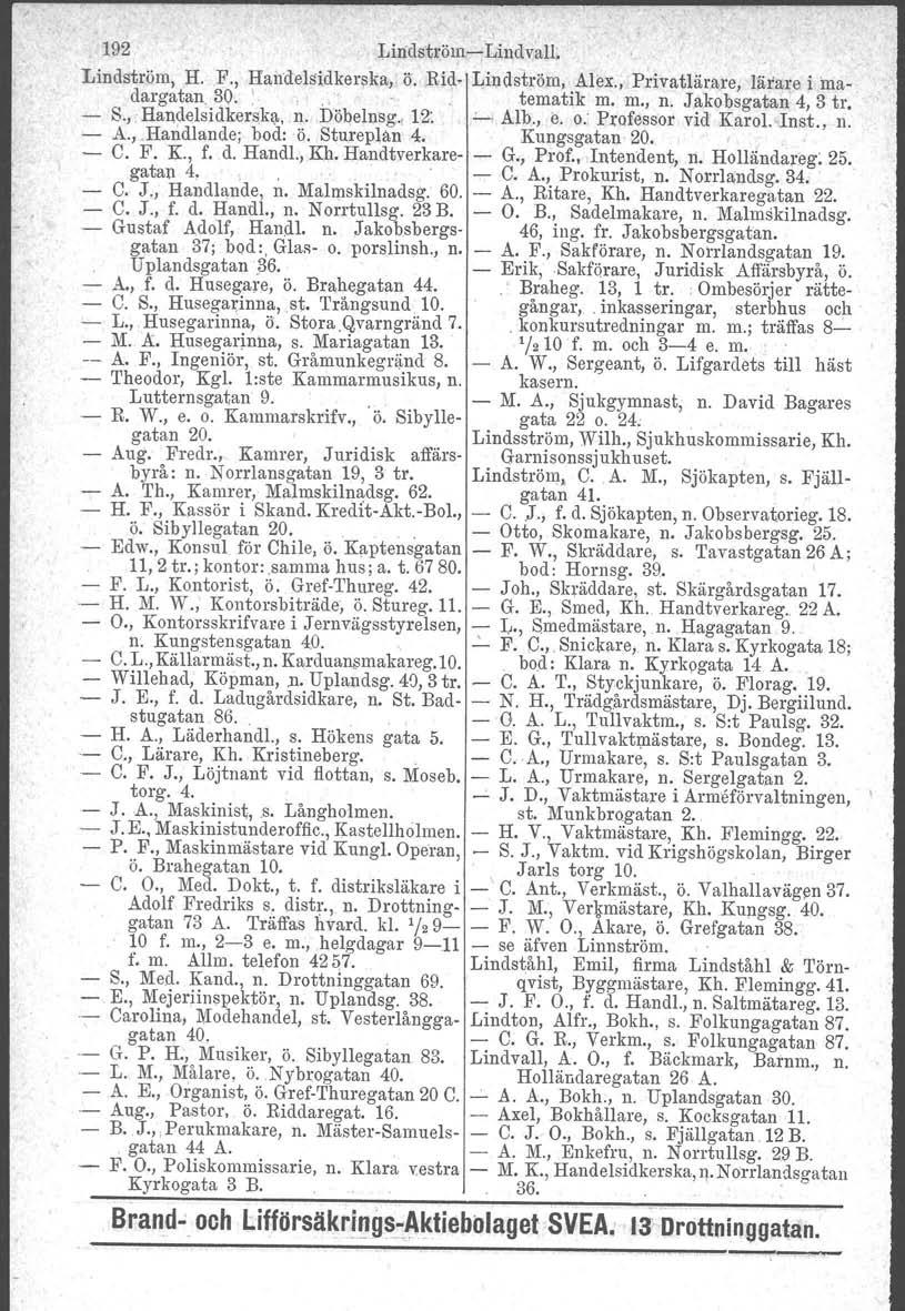 192 Lindström-c-Lindvall. Lindström, H. F., Handelsidkerska, ö. Rid. Lindström, Alex., Priva.tlärare, lärare i madargatan 30. I., tematik m. m., n. Jakobsgatan 4, 3 tro - S., Handelsidkerska. n. Döbelnsg, 12:.