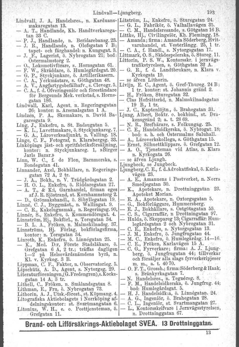 Lindvall~LjuiIglrerg. 193 Lindvall, J. A, Handelsres., n. Karduans- Litström, h, Enkefru, ö.'sturegatan24.; : - makaregatan 13. - G. L., Fabrikör, 'ö. Valhallavägen 35. A. T.