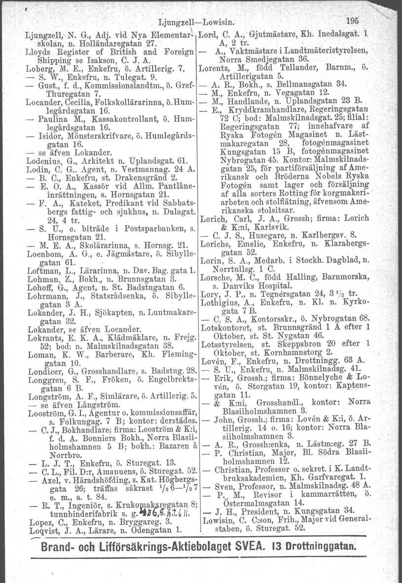 Ljungzell-c-Lowisin. 195 Ljungzell, N. G., Adj. vid Nya Elementar~' Lord, C. A., Gjutmästare, Kh. Inedalsgat. l skolan, n. Holländaregatan 27. A, 2 tro ' Lloyds Register of British and Foreign - A.