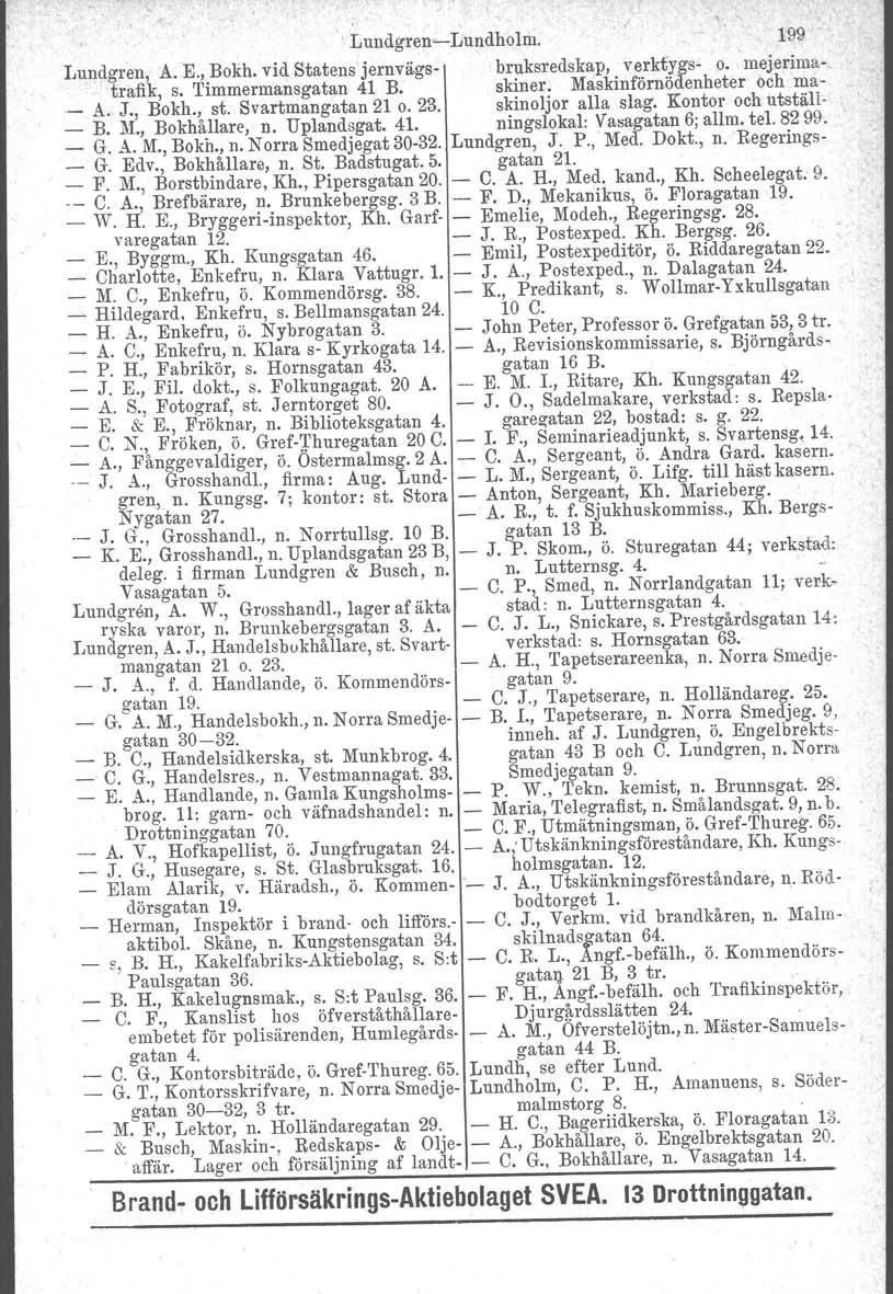 , Lundgren~Lundholm. 199 Lundgren, A. E., Bokh. vid Statens jernvägs- bruksredskap, verktygs- o. mejerrmatrafik, s. Timmermansgatan 41 B: skiner. Maskinförnödenheter och ma- _ A. J., Bokh., st.