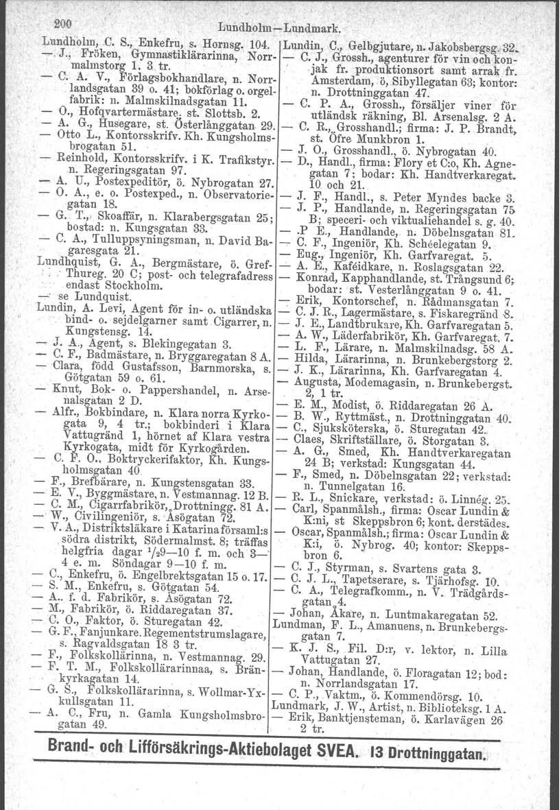 200 Lundholm-s-Lnndmark. Lundholm,.C. S.,Enkefru, s. Hornsg. 104. LUIl.di~ C., Gelbgjutare, n. Jakobsbergsg. 32. -, J., Fräken, Gymnastiklärarinna, 'Norr- - C. J., Grossh.