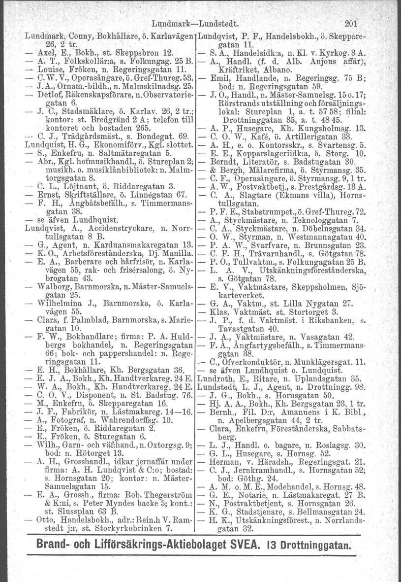 Lundmark-Lundstedt. 201' Lundmark, Conny, BOkhåJlare, Ii. Ka~lavägel1Lundqvist, P. F., Hand~lsbokh., ö.bkeppare- 26, 2 tr.. gatan 11..'.. - Axel, E.,' Bokh., st. Skeppsbron 12. ' '- S. A., Handelsidk:a, n.