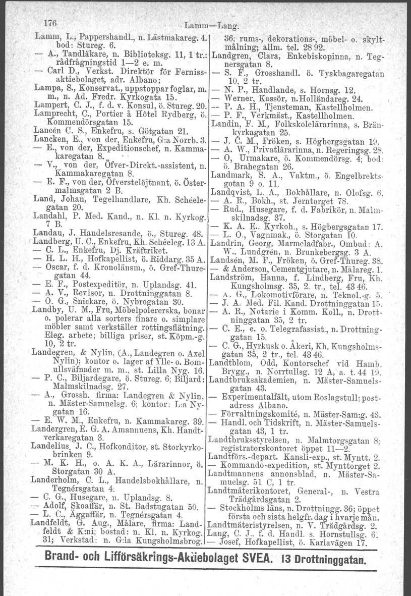 176 Lamm-Lang. Lamm, L., Pappershandl., n. Lästmakareg. 4. 36; rums-, dekorations-, möbel- e. skyltbod : Stureg. 6. målning; allm. tel. 28 92. A., Tandläkare, n. Biblioteksg. 11, 1 tr.