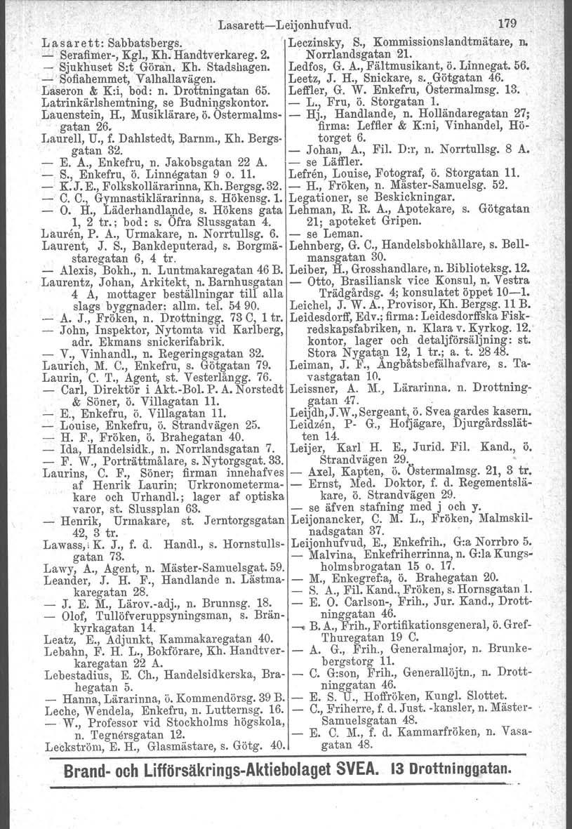 l Lasarett-Leijonhufvud. 179 Lasarett: Sabbatsbergs. I Leczinsky, S., Kommissionslandtmätare, n. - S~rafin1er-, Kgl., Kh. Handtverkareg. 2. Norrlandsgatan 21. ' - Sjukhuset S:t. Göran. Kh. Stadshagen.