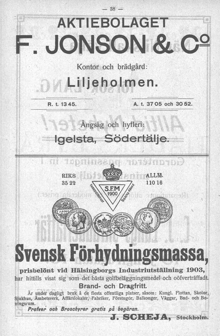 - 38- ÄKTIEBOCÄGET F. JO~SQ~ & C 9 Kontor. och brädgåtd: R. t. 1345. A. t. 37 05 och 30 52. - Igelsta, Ångsåg och hyfleri: Södertälje.
