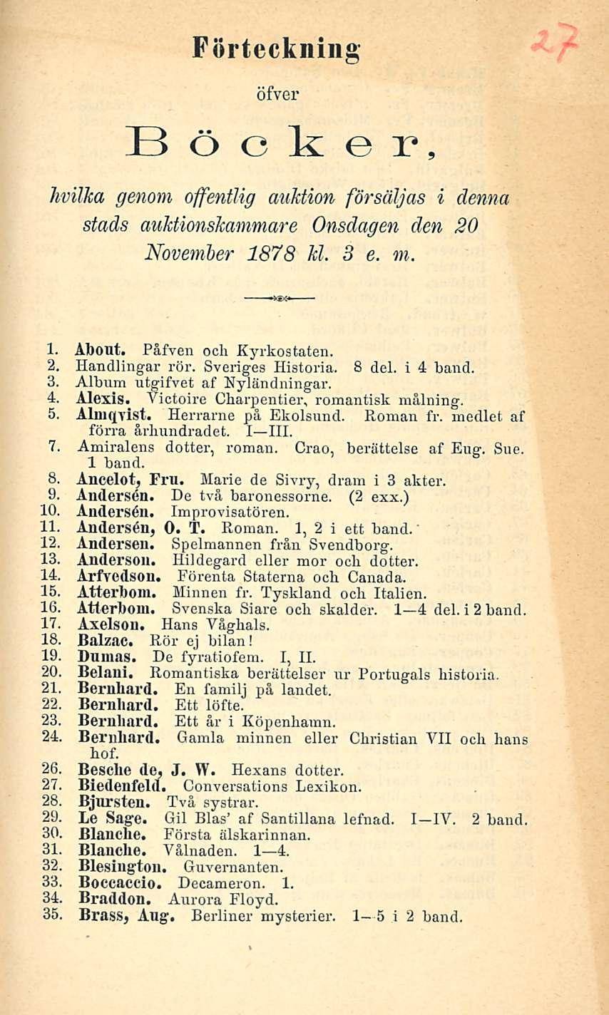 Förteckning öfver B ö c k e r, hvilka genom offentlig auktion försäljas i denna stads auktionskammare Onsdagen den 20 Noveinber 1878 kl. 3 e. m. 1. Ahout. Påfven ocli Kyrkostaten. 2. Handlingar rör.
