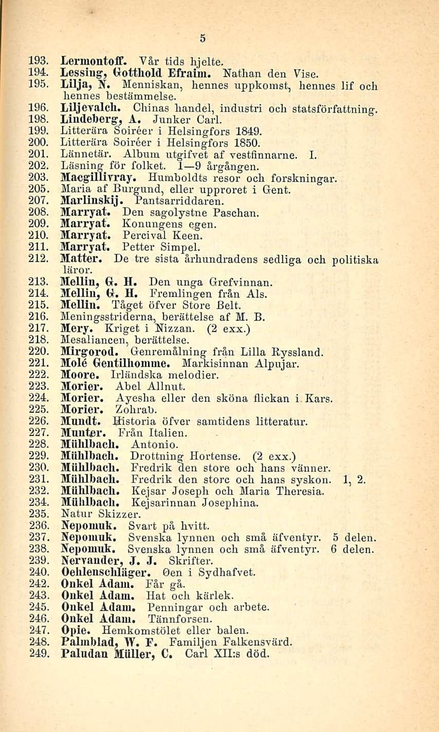 5 193. Lerniontoff. Vår tids hjelte. 194. Lessing, Gotthold Efraim. Nathan den Vise. 195. Lilja, N. Menniskan, liennes uppkomst, hennes lif och liennes bestämmelse. 196. Liljevalch.