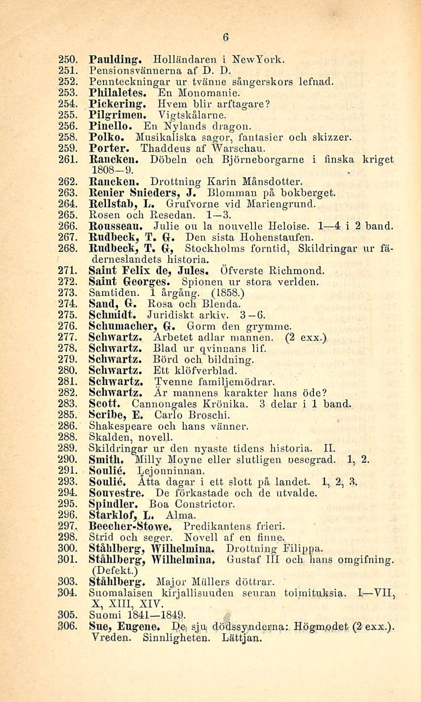 6 250. Paulding. Holländaren i NewYork. 251. Pensionsvännerna af D. D. 252. Pennteckningar ur tvänne sångerskors lefnad. 253. Philaletes. En Monomanie. 254. Pickering. Hvem blir arftagare? 255.