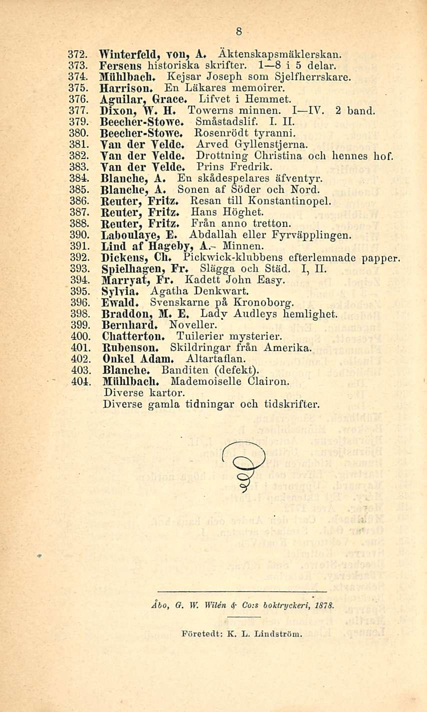 372. Winterfeld, von, A. Äktenskapsmäklerskan. 373. Fersens historiska skrifter. I B i 5 delar. 374. Milhlbaeh, Kejsar Joseph, som Sjelfherrskare. 375. Harrison. En Läkares memoirer. 376.