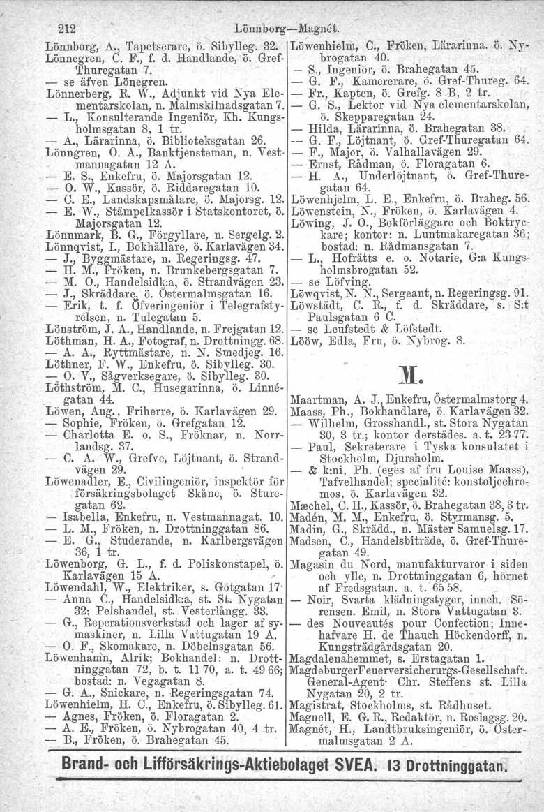 212 Lönnborg-i-Magnet. Lönnborg, A., Tapetserare, ö. Sibylleg. 32. Lö~venhielm, C., Fröken, Lärarinna. ö. Ny- Lönnegren, C. F., f. d. Handlande,.ö. Gref- brogatan 40. Thuregatan 7. - S., Ingeniör, ö.