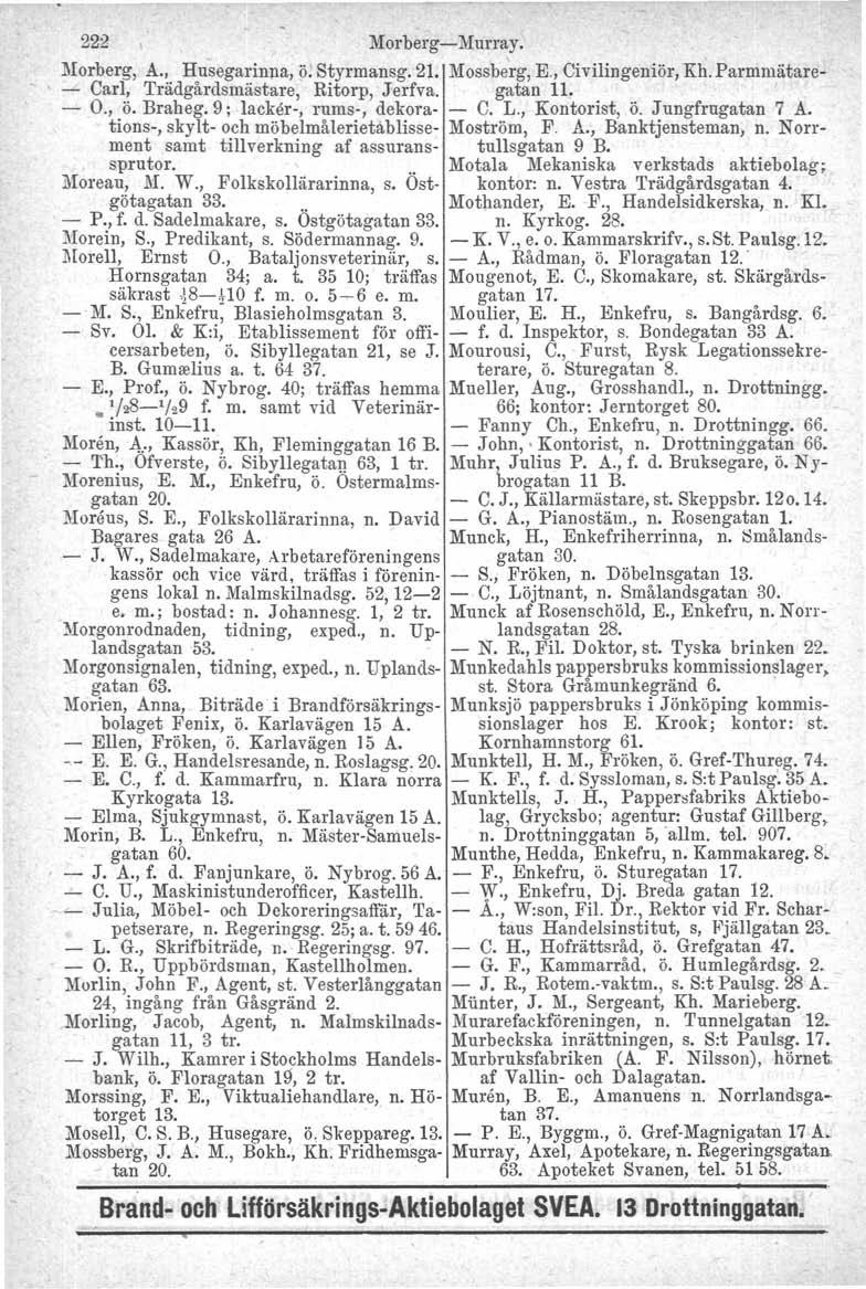 222 Morberg-Murray. l\lorberg, A., Husegarinna, ö. Styrmansg. 21. Mossberg, E., Civilingeniör, Kh.Parmmätare- - Carl, Trädgårdsmästare, Ritorp, Jerfva. gatan 11. - O., ö. Braheg.