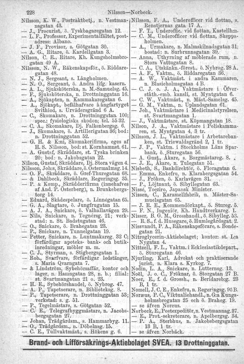 228 Nilsson-Norbeck. Nilsson, Ko W., Postvaktbetj., n. Vestman- 'Nilsson, F. A., Underofficer vid flottan, s. nagatan 4~., Renstjernas gata 17 A -, - J., Procurist, ö. Tyskbagaregatan 12. - F. T., Underoffic. vid flottan, Kastelllim.