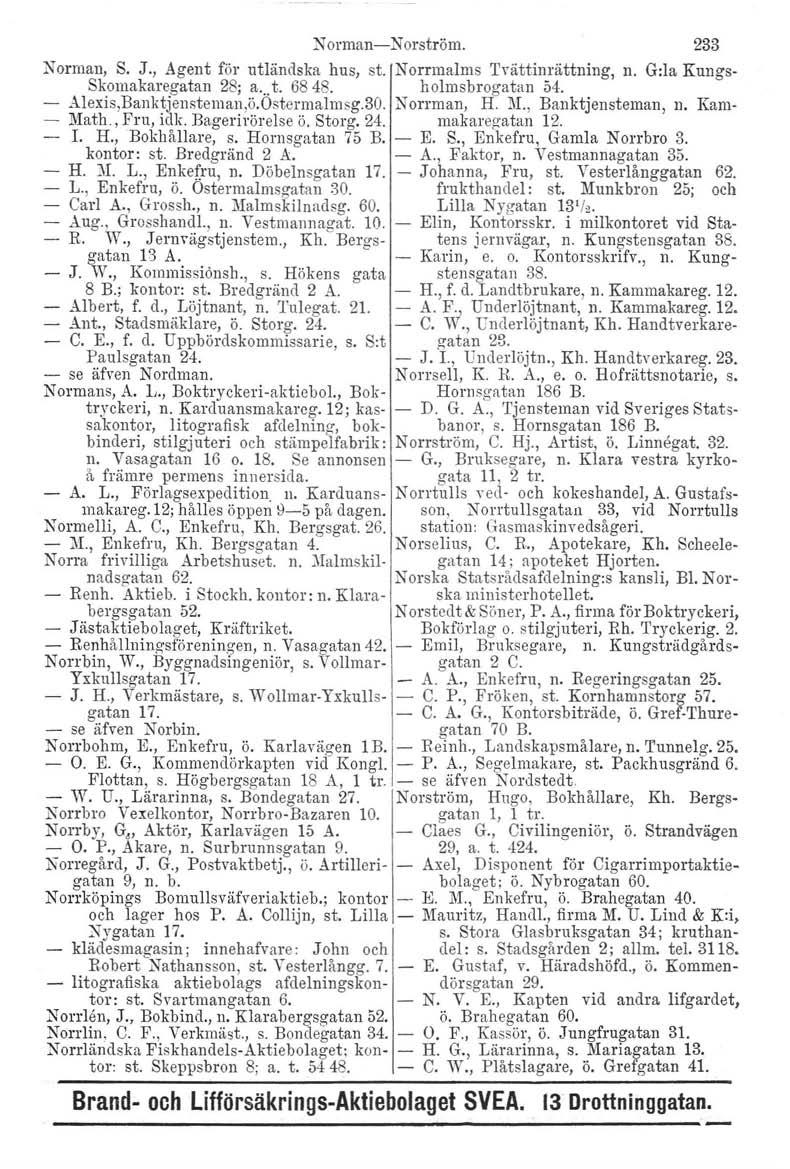 NOl'man- Norström. 233 Norman, S. J., Agent för utländska hus, st. Norrmalms Tvättinrättning, n. G:la Kungs- Skomakaregatan 28; a...t. 6848. holmsbrogatan 54. Alexis,Banktjensteman.ö.Ostermallllsg.30.