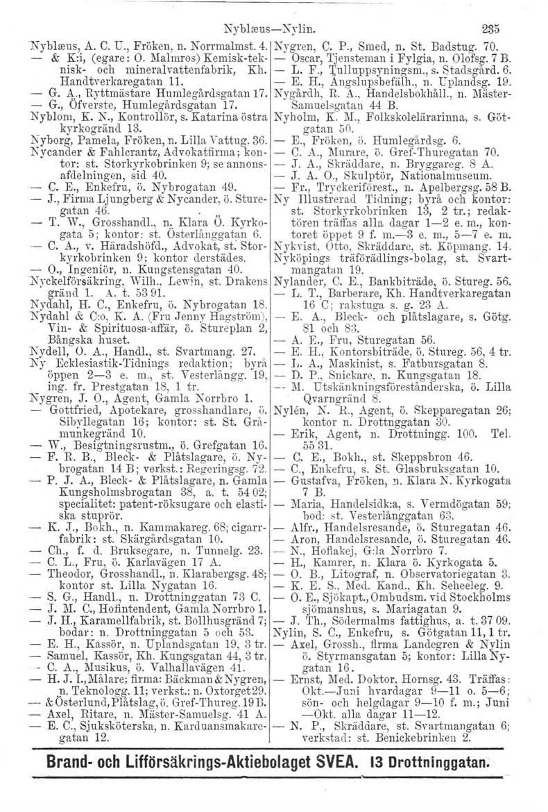 Nyblreus-c-Nylin. 235 Nyblteus, A. C. U., Fröken, n. Norrmalmst. 4. Nygren, C. P., Smed, n. St. Badstug. 70. & K:i, (egare: O. Malmros) Kemisk-tsk- Oscar, Tjensteman i Fylgia, n. Olofsg. 7 B.