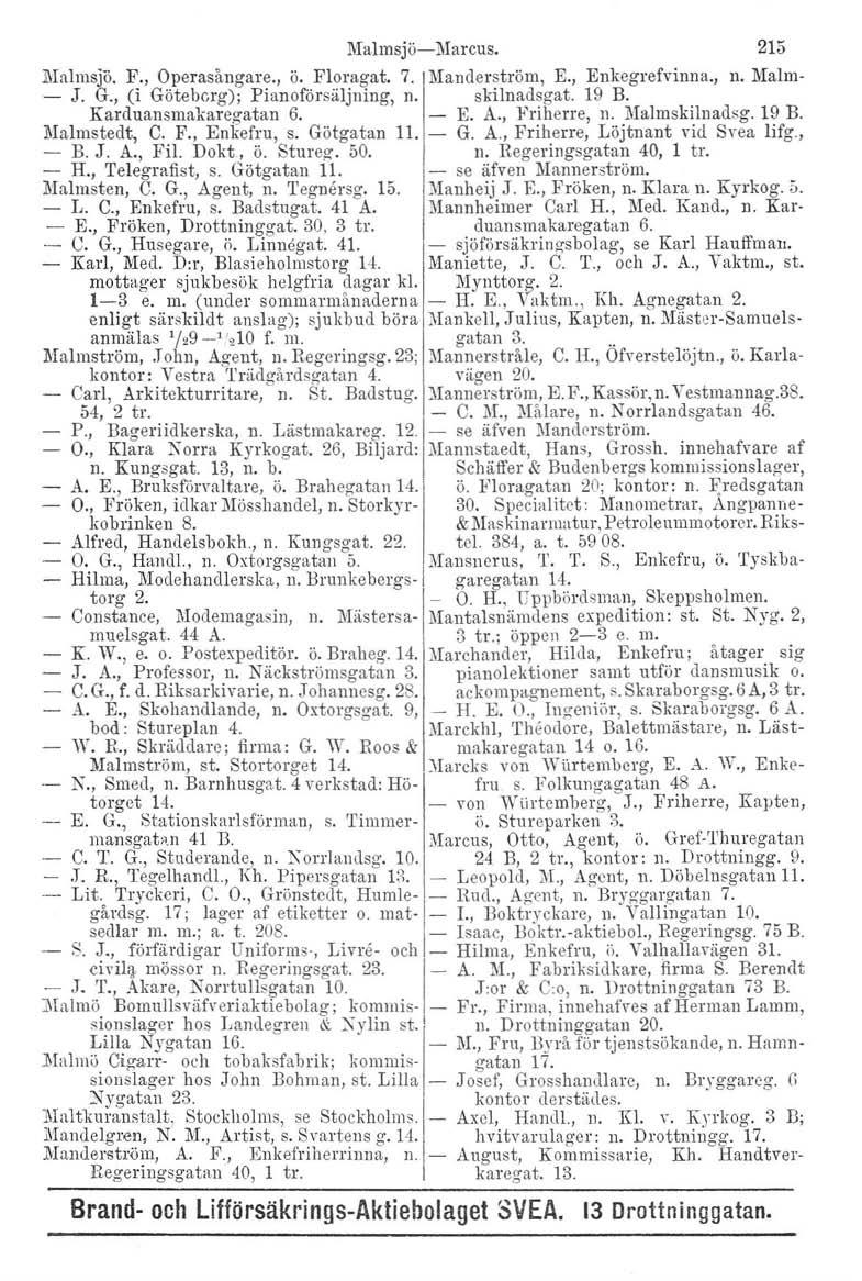 l\ialmsjö-marcus. 215 Malmsjö. F., Operasångare., ö. Floragat. 7. Manderström, E., Enkegrefvinna., n. Malm- - J. G., (i Göteborg): Pianoförsäljning, n. skilnadsgat. 19 B. Karduansmakaregatan 6. E. A.