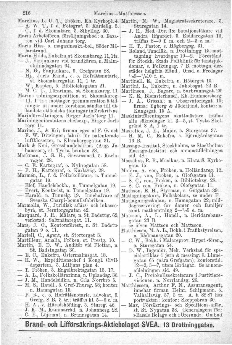 216 Marelius -Matthiessen. Marelius, L. U. T., Fröken, Kh. Kyrkopl. 4. Martin, N. W., Magistratssekreterare, ö. - A. W. T., f. d. Fotograf, ö. Kardellg. 5. Sturegatan 14. - C., f. d. Skomakare, ö.