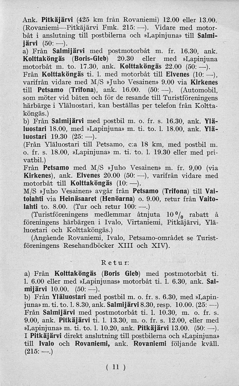Ank. Pitkäjärvi (425 km från Rovaniemi) 12.00 eller 13.00. (Rovaniemi Pitkäjärvi Fmk. 215: ). Vidare med motorbåt i anslutning till postbilerna och»lapinjuna» till Salmijärvi (50: ).