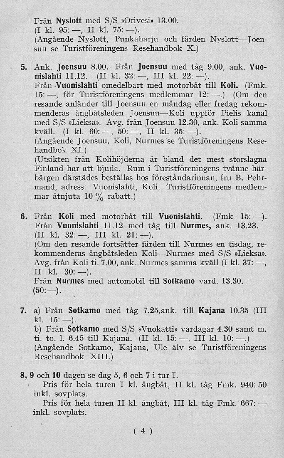 Från Nyslott med S/S»Orivesi» 13.00. (I kl. 95:, II kl. 75: ). (Angående Nyslott, Punkaharju och färden NyslottJoensuu se Turistföreningens Resehandbok X.) 5. Ank. Joensuu 8.00. Från Joensuu med tåg 9.