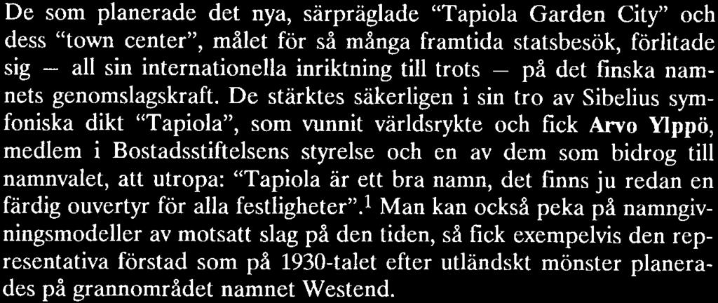 De stärktes säkerligen i sin tro av Sibelius symfoniska dikt Tapiola, som vunnit världsrykte och fck Arvo Ylppö, medlem i Bostadsstiftelsens styrelse och en av dem som bidrog till namnvalet, att