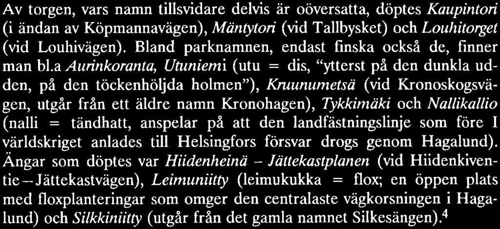 det namnet redan tidigare verkat på orten! De första namnen på områden, parker och tog Bostadsstiftelsen anordnade 1966 en omfattande tävling som gällde namn på delområden, torg och parker i Hagalund.