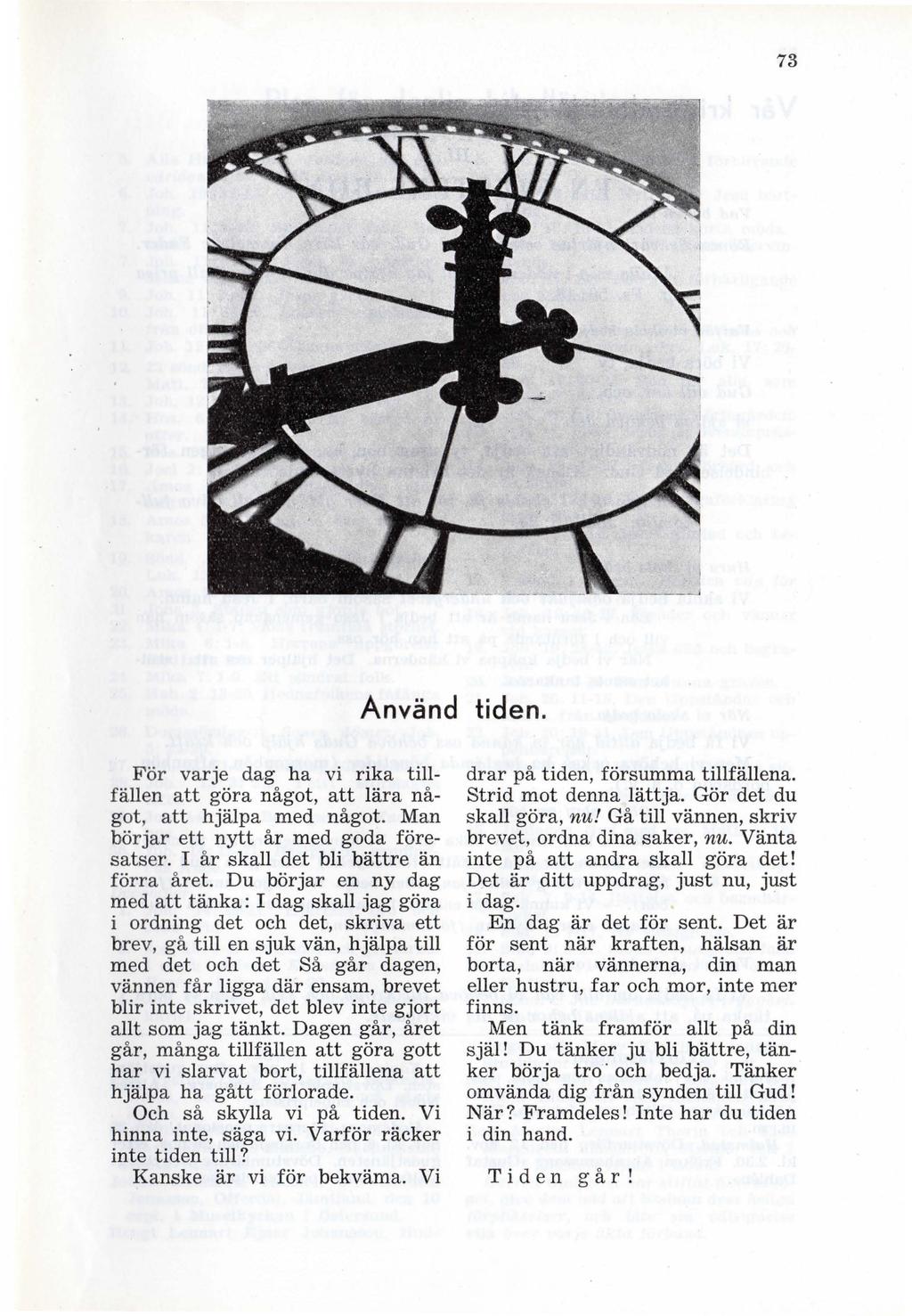 73 Använd tiden. För varje dag ha vi rika tillfällen att göra något, att lära något, att hjälpa med något. Man börjar ett nytt år med goda föresatser. I år skall det bli bättre än förra året.