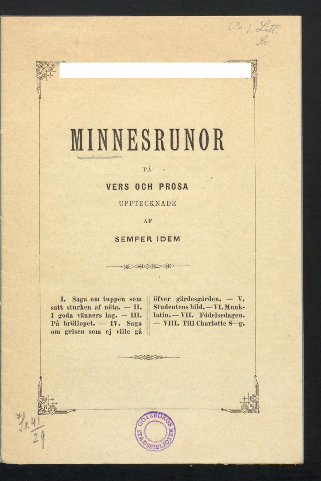 «./ MINNESRÜNOR på?. 1 VERS OCH PROSA UPPTECKNADE AF SEMPER IDEM ----- ------------------------- - I. Saga om tuppen soin ' öfver gärdesgården. V. satt starken af nöta.