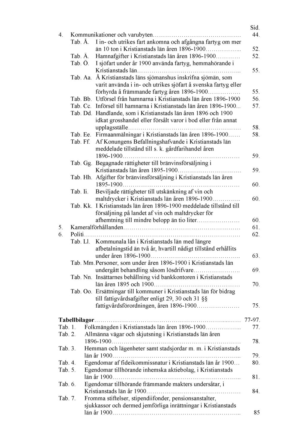 Sid. 4. Kommunikationer och varubyten. 44. Tab. Å. I in- och utrikes fart ankomna och afgångna fartyg om mer än 10 ton i Kristianstads län åren 1896-1900... 52. Tab. Ä.