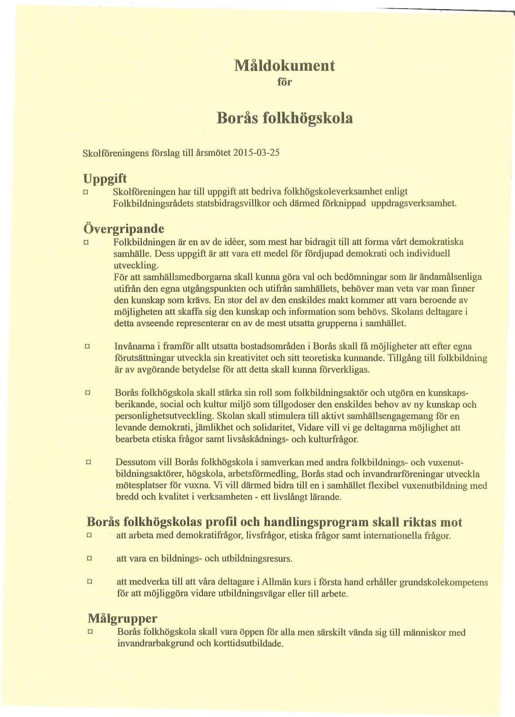 Måldokument för Borås folkhögskola Skolföreningens förslag till årsmötet 2015-03-25 Uppgift o Skolföreningen har till uppgift att bedriva folkhögskoleverksamhet enligt Folkbildningsrådets