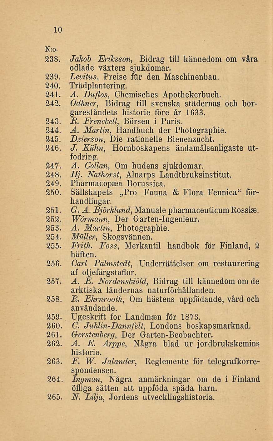 10 238. Jdkoh Eriksson, Bidrag tili kännedom om våra odlade växters sjukdomar. 239. Levitus, Preise fur den Maschinenbau, 240. Trädplantering. 241. A. Duflos, Chemisches Apothekerbuch. 242.