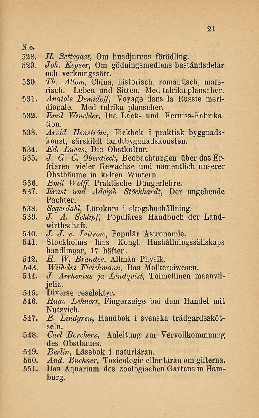 21 528. H. Settegast, Om husdjurens förädling. 529. Joh. Keyser, Om gödningsmedlens beståndsdelar och verkningssätt. 530. Th. Ällom, China, historisch, romantisch, malerisch. Leben und Sitten.