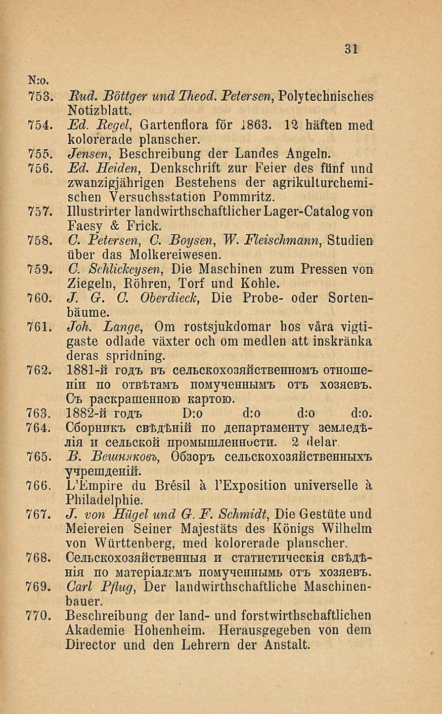 31 Nro. 753. Pud. Böttger und Theod. Petersen, Polytechnisches Notizblatt. 754. Ed. Pegel, Gartenflora för 4863. 12 häften med kolorerade planscher. 755. Jensen, Beschreibung der Landes Angeln. 756.