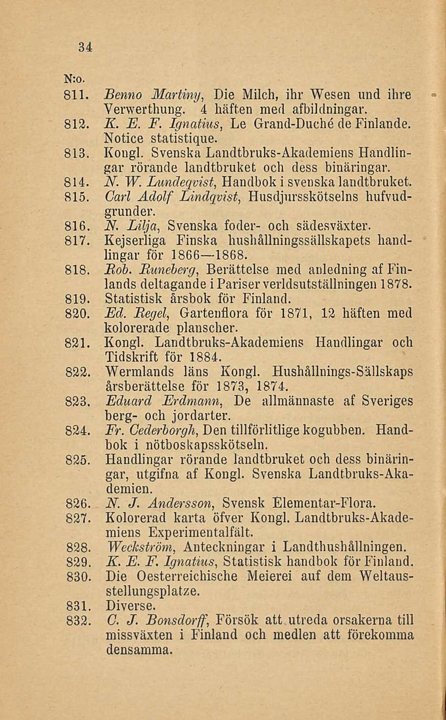 34 811. Henno Martiny, Die Milch, ihr Wesen und ihre Verwerthung. 4 Mften med afbildningar. 812. K. E. F. Ignatius, Le Grand-Duche de Finlande. Notice statistique. 813. Kongi.