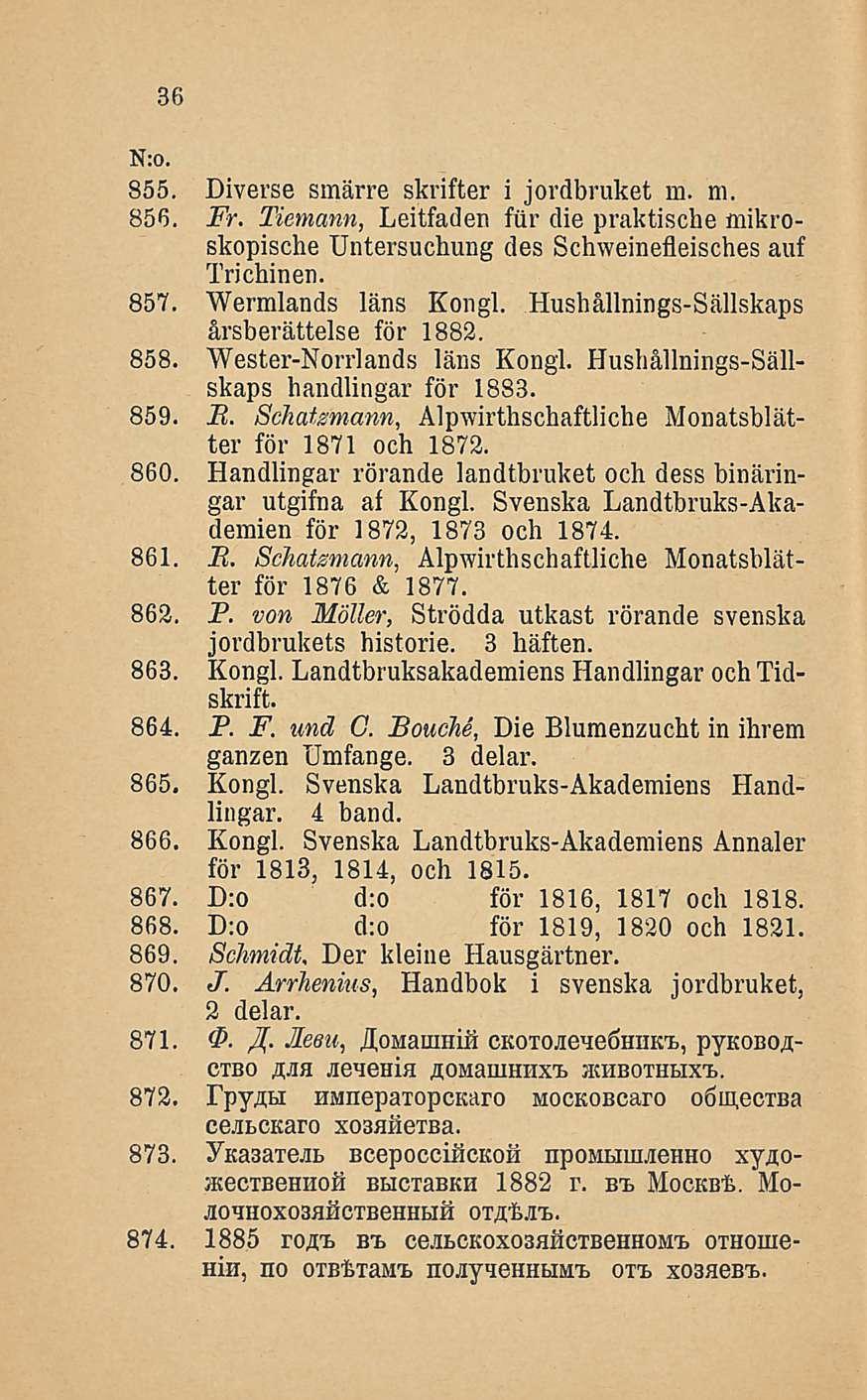 36 855. Diverse smärre skrifter i jovdbruket m. m. 856. Fr. Tiemann, Leitfaden fur die praktische mikroskopische Untersuchung des Schweinefleisches auf Trichinen. 857. Wermlands läns Kongi.