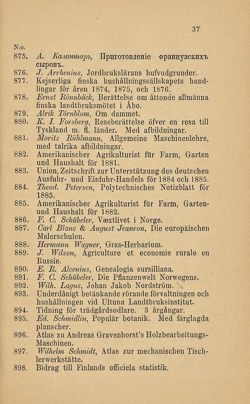 37 875. A. Ma.mmla.p7,, llpiirotoß.iemc opahuyackhxi, CHpOBt. 876. J. Arrhenius, Jordbrukslärans hufvudgrunder. 877. Kejserliga finska hushällningssällskapets handlingar för åren 1874, 1875, och 1876.