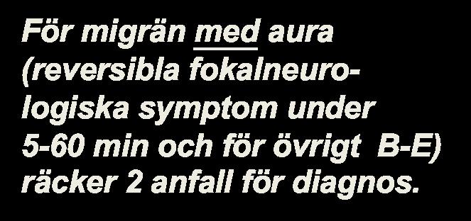 Diagnoskriterier Migrän utan aura enligt IHS: För migrän med aura (reversibla fokalneurologiska symptom under 5-60 min och för övrigt B-E) räcker 2 anfall för diagnos. A.