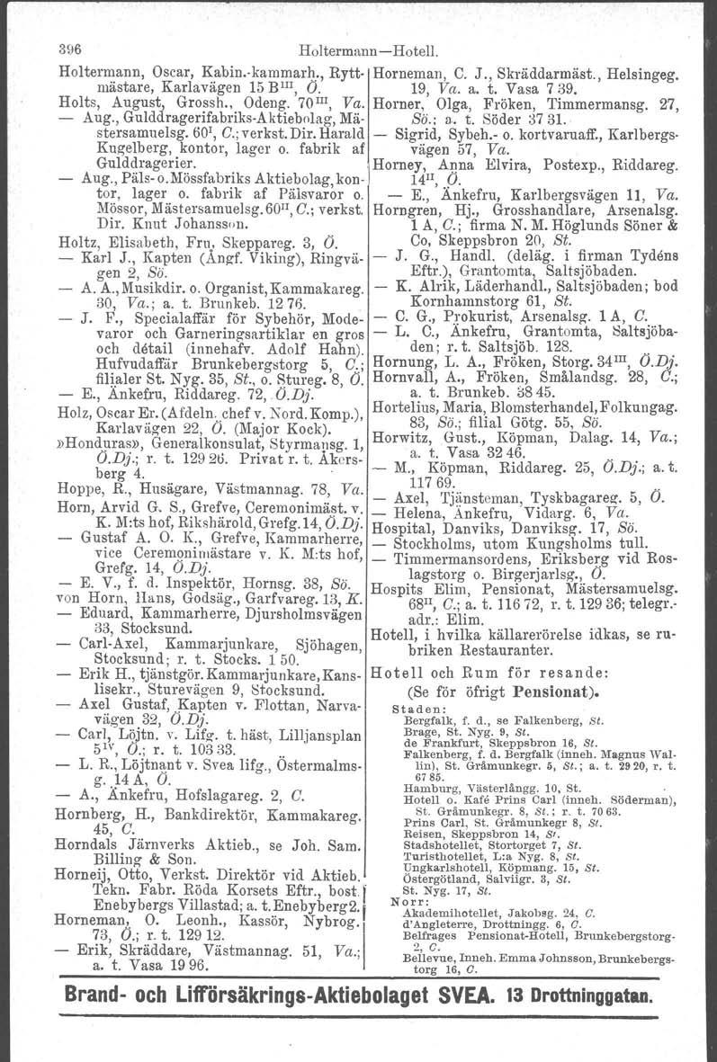 396 HoltermannHotell. Holtermann, Oscar, Kabiukarnrnarh., Rytt Horneman, C. J., Skräddarmäst., Helsingeg. mästare, Karlavägen 15 BlII, O. 19, Va. a. t. Vasa 739. Holts, August, Grossh., Odeng.