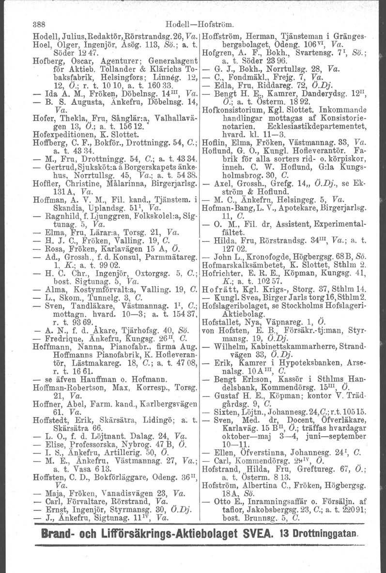 388 HodellHofström. Hodell, Julius, Redaktör.Rörstrandsz. 26, Va. Hoffström, Herman, Tjänsteman i Gränges Hoel, Olger, Ingenjör, Asög. 113, Sö.; a. t. bergsbolaget, Odeng. 106 v r, Va. Söder 1247.