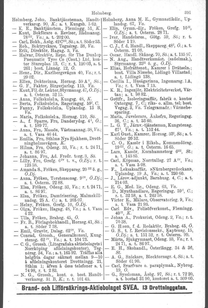 Holmberg. 391 Holmberg, John, Banktjänsteman, Handt Holmberg, Anna M. E., Gymnastikdir., Upverkareg. 90, K.; a. t. Kungsh. 562. landsg. 67, Va. K. K, Banktjänstem., Flemingg. 51, K. Elin, Gyrnn.vdir.