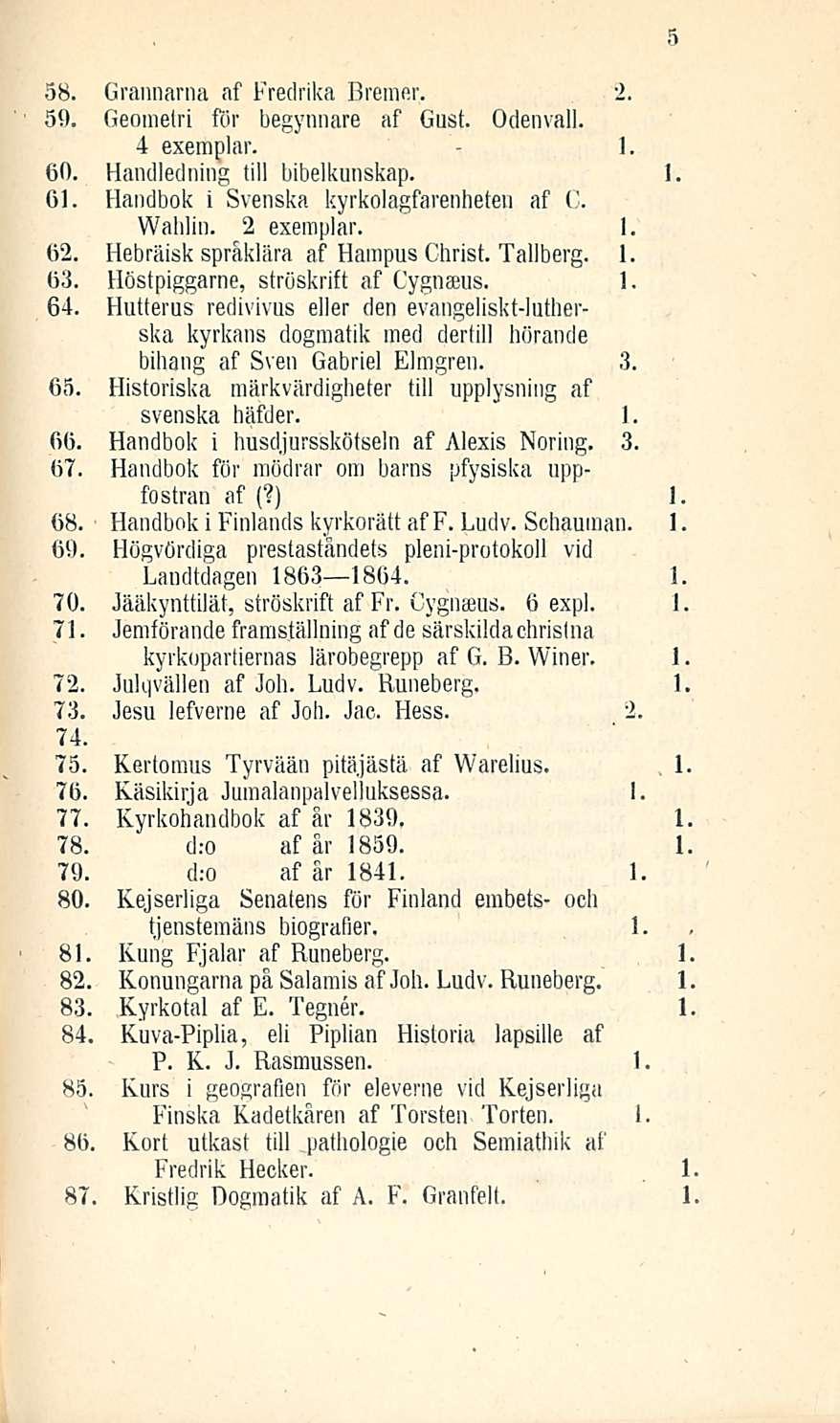 58. Grannarna af Fredrika Bremer. 2. 59. Geomelri för begynnare af Gust. Odenvall. - exemplar.. 60. Handledning tili bibelkunskap. 6. Handbok i Svenska kyrkolagfarenheten af C. Walliin. 2 exemplar.