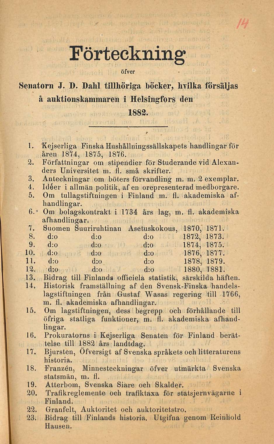 Förteckning öfver Senatorn J. D. Dahl tillhöriga böcker, lrvilka försäljas å auktionskammaren i Helsingfors (len 1882. 1. Kejserliga Finska Hushållningssällskapets handlingar för åren 1874, 1875, 1876.